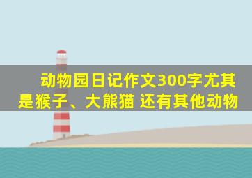 动物园日记作文300字尤其是猴子、大熊猫 还有其他动物